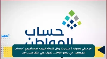 أمر ملكي بصرف 3 مليارات ريال كإعانة كريمة لمستفيدي “حساب المواطن” في يوليو 2025… تعرف على التفاصيل الآن